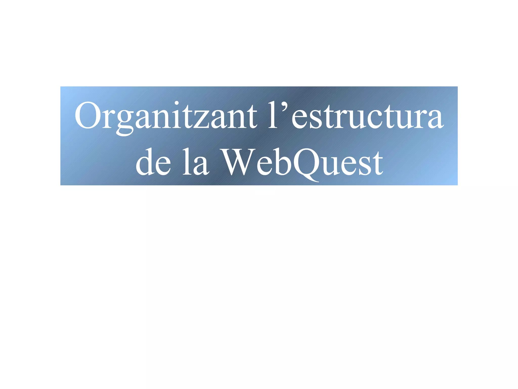 Organitzant l’estructura de la WebQuest 
