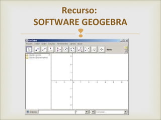 
Recurso:
SOFTWARE GEOGEBRA
 