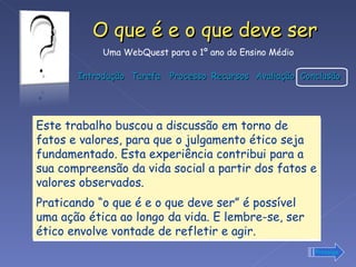 Este trabalho buscou a discussão em torno de fatos e valores, para que o julgamento ético seja fundamentado. Esta experiência contribui para a sua compreensão da vida social a partir dos fatos e valores observados. Praticando “o que é e o que deve ser” é possível uma ação ética ao longo da vida. E lembre-se, ser ético envolve vontade de refletir e agir.  Prossiga 