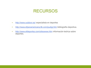 RECURSOS
▪ http://www.outdoor.es/ especialista en deportes
▪ http://www.efpanamericana.8k.com/pudigi.htm bibliografía deportiva.
▪ http://www.efdeportes.com/siteswww.htm información teórica sobre
deportes.
 