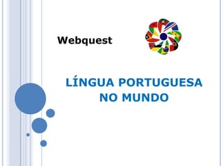 Webquest



 LÍNGUA PORTUGUESA
     NO MUNDO
 