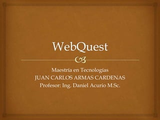 Maestría en Tecnologías
JUAN CARLOS ARMAS CARDENAS
Profesor: Ing. Daniel Acurio M.Sc.

 