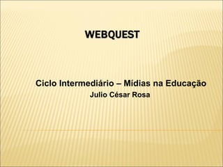 Ciclo Intermediário – Mídias na Educação
Julio César Rosa
 
