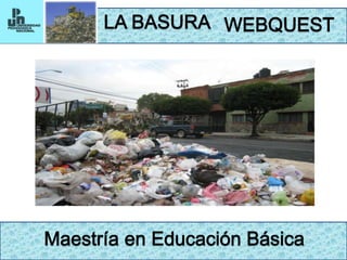LA BASURA WEBQUEST Maestría en Educación Básica 