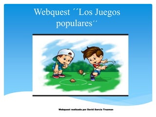 Webquest ´´Los Juegos
populares´´
Webquest realizada por David García Truzman
 