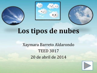 Los tipos de nubes
Xaymara Barreto Aldarondo
TEED 3017
20 de abril de 2014
 