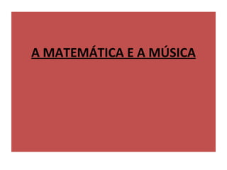 A MATEMÁTICA E A MÚSICA
 
