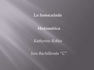 La Inmaculada


   Matemática


 Katherine Robles


1ero Bachillerato “C”
 