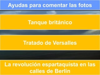 Ayudas para comentar las fotos


        Tanque británico


      Tratado de Versalles


La revolución espartaquista en las
         calles de Berlín
 