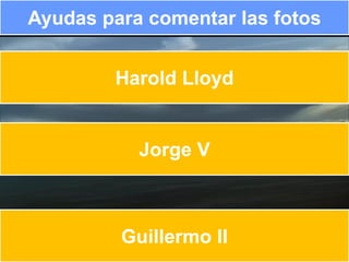 Ayudas para comentar las fotos


        Harold Lloyd


           Jorge V



         Guillermo II
 