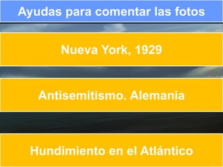 Ayudas para comentar las fotos


      Nueva York, 1929


   Antisemitismo. Alemania



 Hundimiento en el Atlántico
 