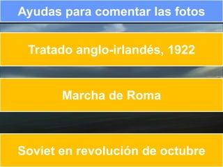 Ayudas para comentar las fotos


 Tratado anglo-irlandés, 1922


       Marcha de Roma



Soviet en revolución de octubre
 