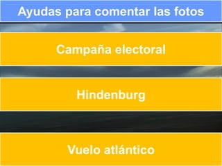 Ayudas para comentar las fotos


      Campaña electoral


         Hindenburg



       Vuelo atlántico
 