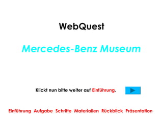 WebQuest

     Mercedes-Benz Museum


           Klickt nun bitte weiter auf Einführung.



Einführung Aufgabe Schritte Materialien Rückblick Präsentation
 