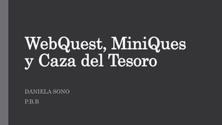 WebQuest, MiniQues
y Caza del Tesoro
DANIELA SONO
P.B.B
 