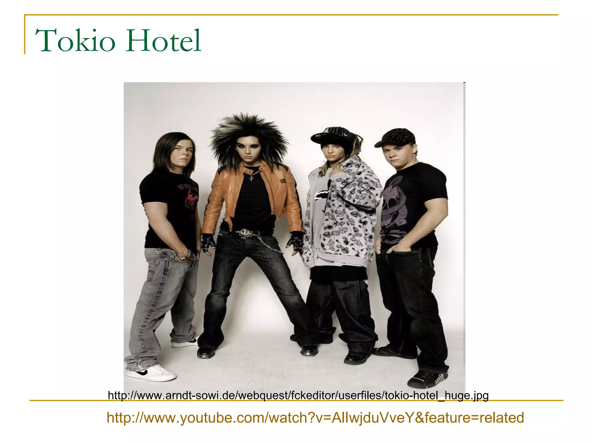 Tokio Hotel http://www.arndt-sowi.de/webquest/fckeditor/userfiles/tokio-hotel_huge.jpg http://www.youtube.com/watch?v=AlIwjduVveY&feature=related 