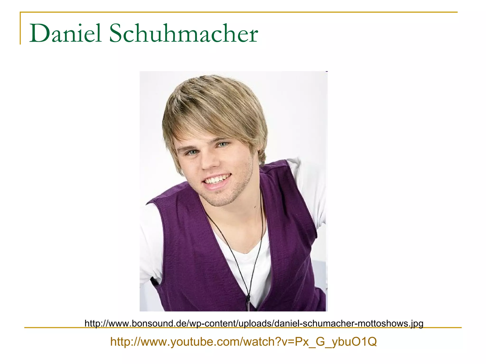 Daniel Schuhmacher http://www.bonsound.de/wp-content/uploads/daniel-schumacher-mottoshows.jpg http://www.youtube.com/watch?v=Px_G_ybuO1Q 