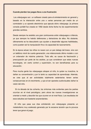 Cuando pierden los juegos lleva a una frustración

Los videojuegos son un software creado para el entretenimiento en gener...