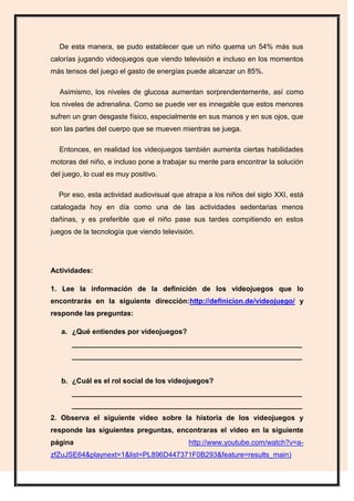 De esta manera, se pudo establecer que un niño quema un 54% más sus
calorías jugando videojuegos que viendo televisión e i...