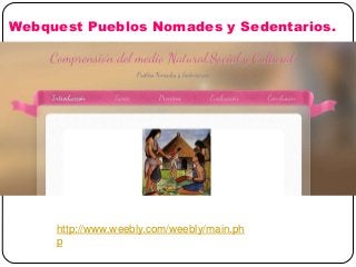 Webquest Pueblos Nomades y Sedentarios.
http://www.weebly.com/weebly/main.ph
p
 