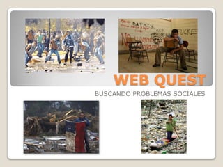 WEB QUEST BUSCANDO PROBLEMAS SOCIALES 