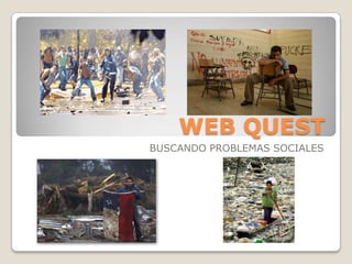 WEB QUEST,[object Object],BUSCANDO PROBLEMAS SOCIALES,[object Object]