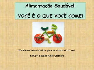 Alimentação Saudável!

VOCÊ É O QUE VOCÊ COME!




WebQuest desenvolvida para os alunos do 6º ano

         E.M.Dr. Sadalla Amin Ghanem
 