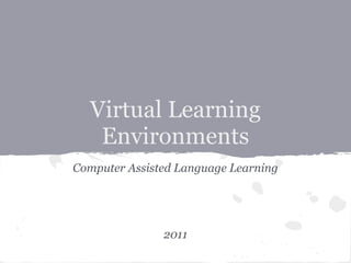 Virtual Learning
   Environments
Computer Assisted Language Learning




               2011
 