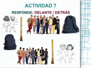 ACTIVIDAD 7
RESPONDE: DELANTE / DETRÁS
 