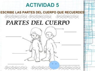 ACTIVIDAD 5
ESCRIBE LAS PARTES DEL CUERPO QUE RECUERDES
 
