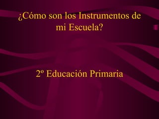 ¿Cómo son los Instrumentos de mi Escuela? 2º Educación Primaria 