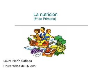 La nutrición (6º de Primaria) Laura Marín Cañada Universidad de Oviedo 