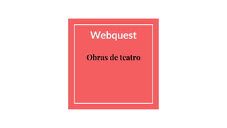 Webquest
Obras de teatro
 