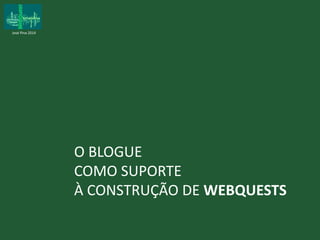 José Pina 2014 
O BLOGUE 
COMO SUPORTE 
À CONSTRUÇÃO DE WEBQUESTS 
 