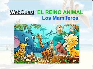 WebQuest :  EL REINO ANIMAL   Los Mamíferos 