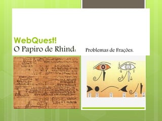 WebQuest!
O Papiro de Rhind: Problemas de Frações.
 