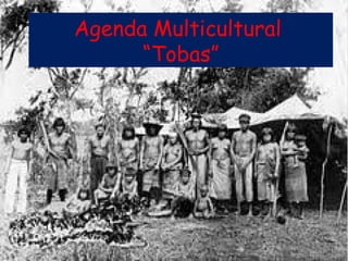 Agenda Multicultural
      “Tobas”
 