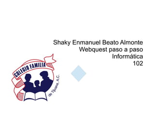 Shaky Enmanuel Beato Almonte
        Webquest paso a paso
                  Informática
                         102
 