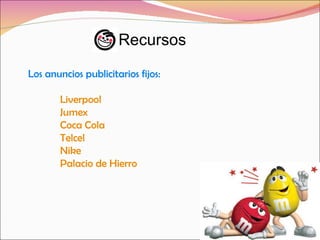 Recursos Los anuncios publicitarios fijos: Liverpool Jumex Coca Cola Telcel Nike Palacio de Hierro 