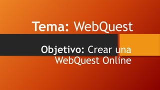 Tema: WebQuest
Objetivo: Crear una
WebQuest Online

 