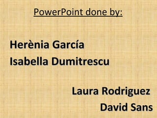 PowerPoint done by:


Herènia García
Isabella Dumitrescu

            Laura Rodriguez
                 David Sans
 