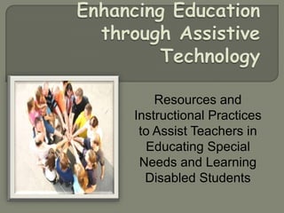 Enhancing Education through Assistive Technology Resources and Instructional Practices to Assist Teachers in Educating Special Needs and Learning Disabled Students 