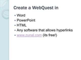 Create a WebQuest inWordPowerPointHTMLAny software that allows hyperlinkswww.zunal.com (its free!)