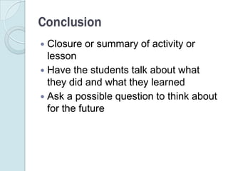 ConclusionClosure or summary of activity or lessonHave the students talk about what they did and what they learnedAsk a possible question to think about for the future