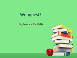 Webquest!
By Jessica Griffith
 
