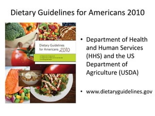 Dietary Guidelines for Americans 2010 Department of Health and Human Services (HHS) and the US Department of Agriculture (USDA)  www.dietaryguidelines.gov 