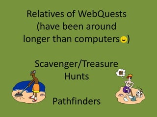 Relatives of WebQuests
   (have been around
longer than computers )

  Scavenger/Treasure
        Hunts

      Pathfinders
 