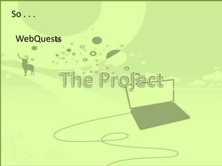 So . . .

 WebQuests
 