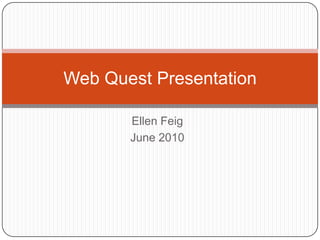 Ellen Feig June 2010 Web Quest Presentation 