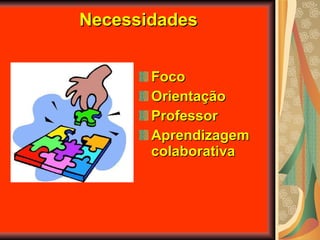 Necessidades Foco Orientação Professor Aprendizagem colaborativa 